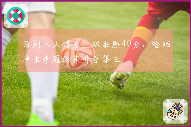 马刺八人得分上双狂胜40分，哈珀冲击夺冠赔率升至第三