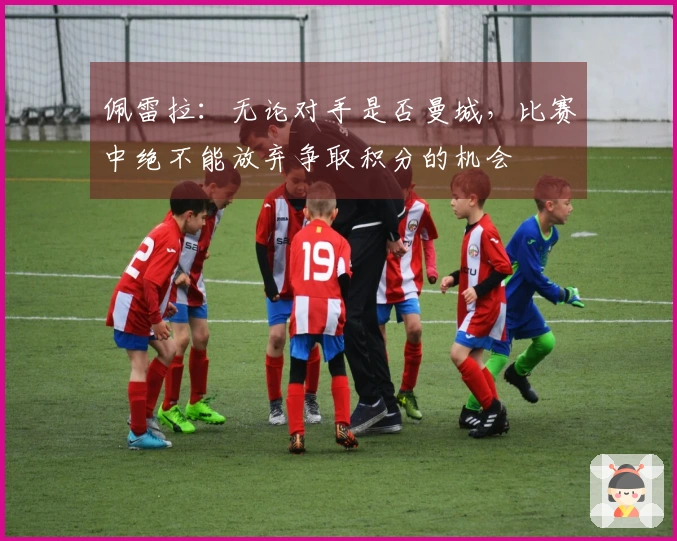 佩雷拉：无论对手是否曼城，比赛中绝不能放弃争取积分的机会