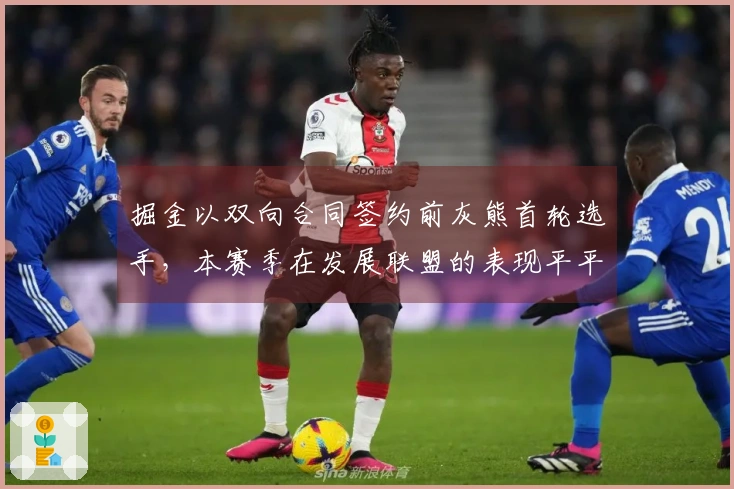 掘金以双向合同签约前灰熊首轮选手，本赛季在发展联盟的表现平平