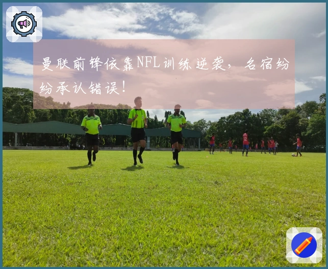 曼联前锋依靠NFL训练逆袭，名宿纷纷承认错误！