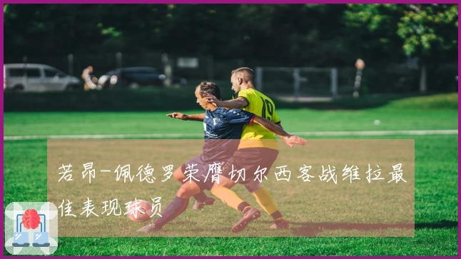 若昂-佩德罗荣膺切尔西客战维拉最佳表现球员