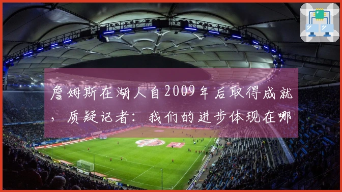 詹姆斯在湖人自2009年后取得成就，质疑记者：我们的进步体现在哪里？