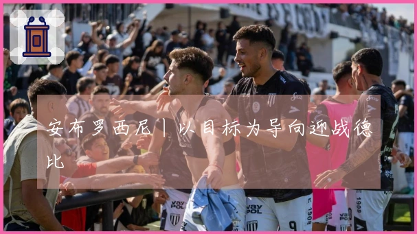 安布罗西尼丨以目标为导向迎战德比