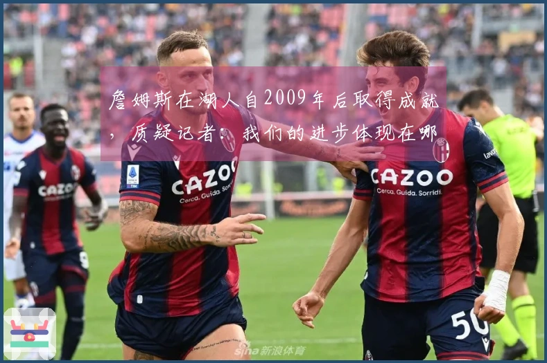 詹姆斯在湖人自2009年后取得成就，质疑记者：我们的进步体现在哪里？