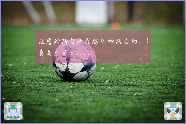 让詹姆斯与所有球队缔结合约！！真是个奇才....