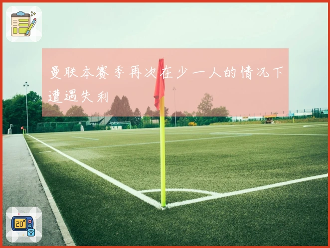曼联本赛季再次在少一人的情况下遭遇失利