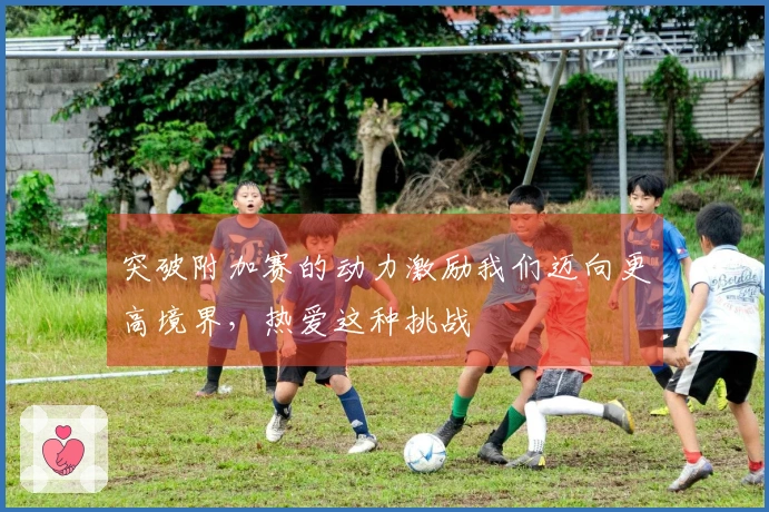 突破附加赛的动力激励我们迈向更高境界，热爱这种挑战