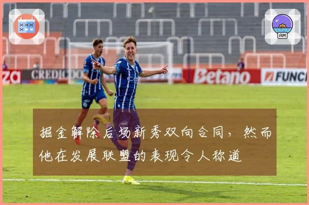 掘金解除后场新秀双向合同，然而他在发展联盟的表现令人称道