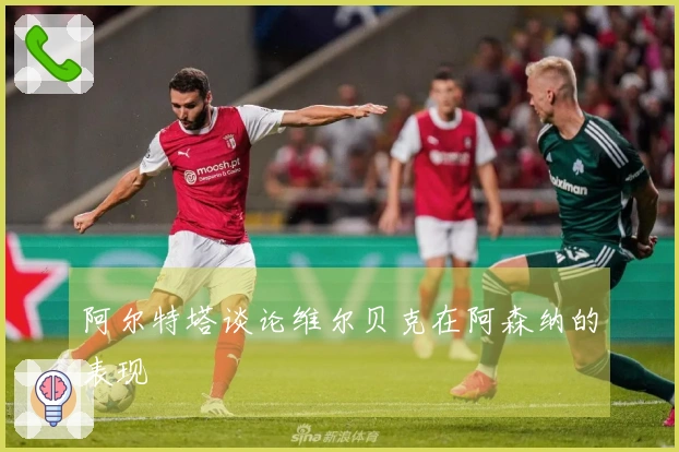 阿尔特塔谈论维尔贝克在阿森纳的表现