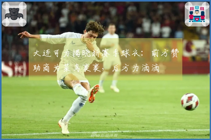 大连可为揭晓新赛季球衣：前方赞助商为菜鸟裹裹，后方为滴滴