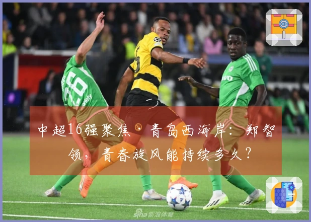 中超16强聚焦·青岛西海岸：郑智引领，青春旋风能持续多久？