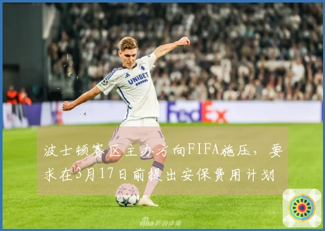波士顿赛区主办方向FIFA施压，要求在3月17日前提出安保费用计划