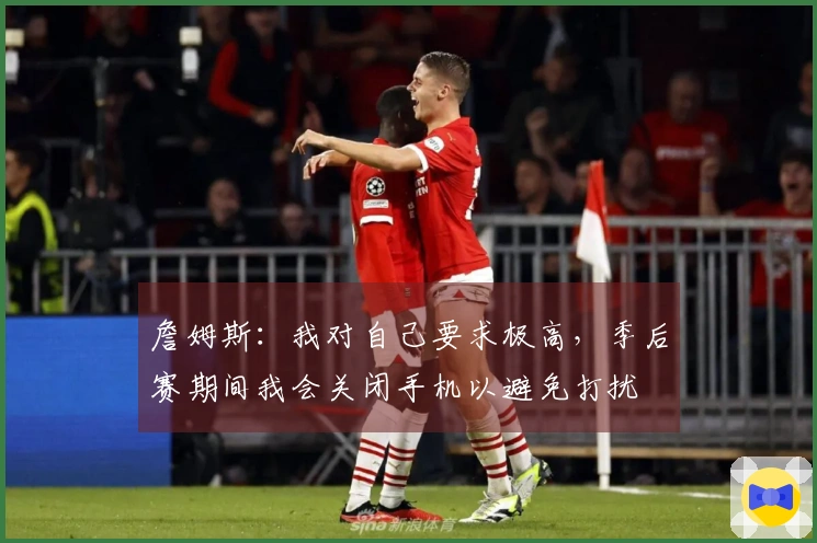 詹姆斯：我对自己要求极高，季后赛期间我会关闭手机以避免打扰