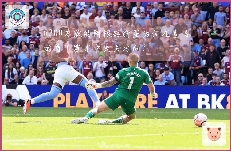 6300万欧的阿根廷新星为何在皇马的首个赛季中失去方向？