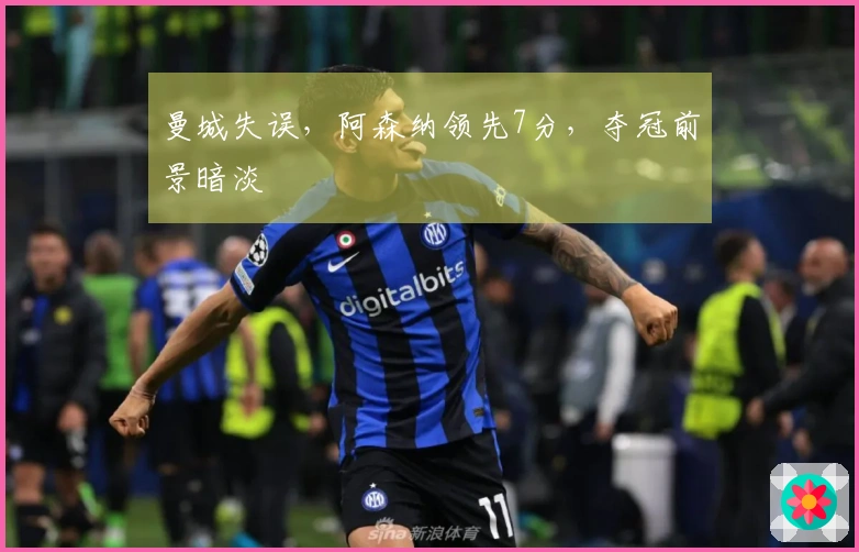 曼城失误，阿森纳领先7分，夺冠前景暗淡